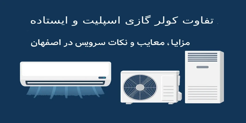 تفاوت کولر گازی اسپلیت و ایستاده مزایا معایب و نکات سرویس در اصفهان